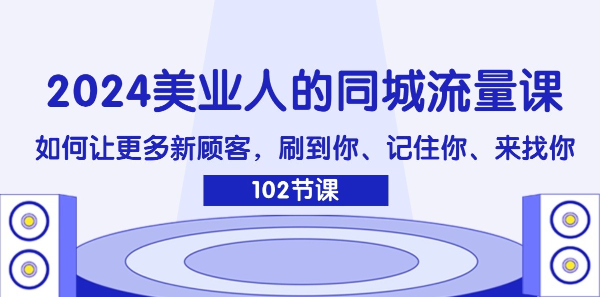 2024美业人的同城流量课：如何让更多新顾客，刷到你、记住你、来找你-大象聊项目