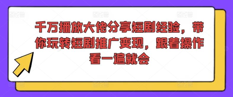 千万播放大佬分享短剧经验，带你玩转短剧推广变现，跟着操作看一遍就会-大象聊项目