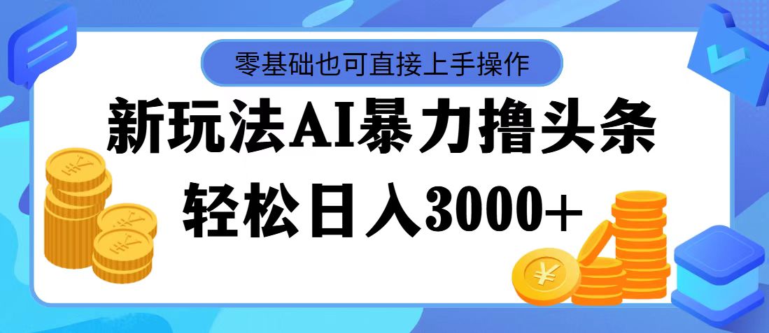 （11981期）最新玩法AI暴力撸头条，零基础也可轻松日入3000+，当天起号，第二天见…-大象聊项目