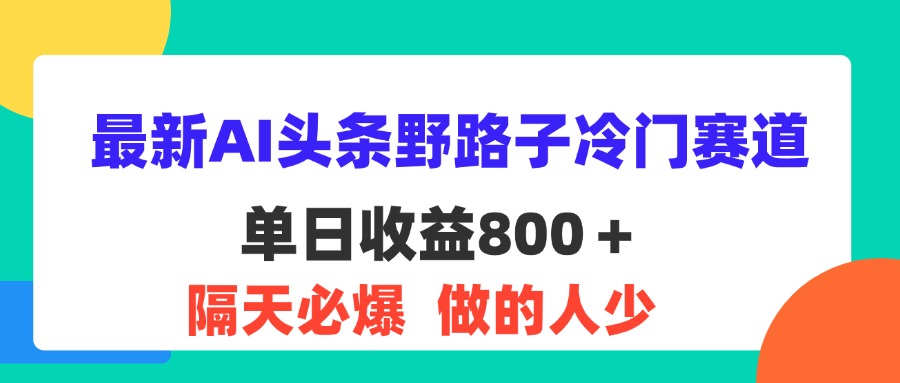 （11983期）最新AI头条野路子冷门赛道，单日800＋ 隔天必爆，适合小白-大象聊项目