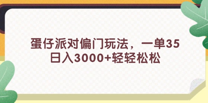 （11995期）蛋仔派对偏门玩法，一单35，日入3000+轻轻松松-大象聊项目