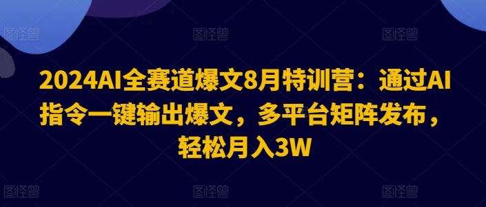 2024AI全赛道爆文8月特训营：通过AI指令一键输出爆文，多平台矩阵发布，轻松月入3W【揭秘】-大象聊项目
