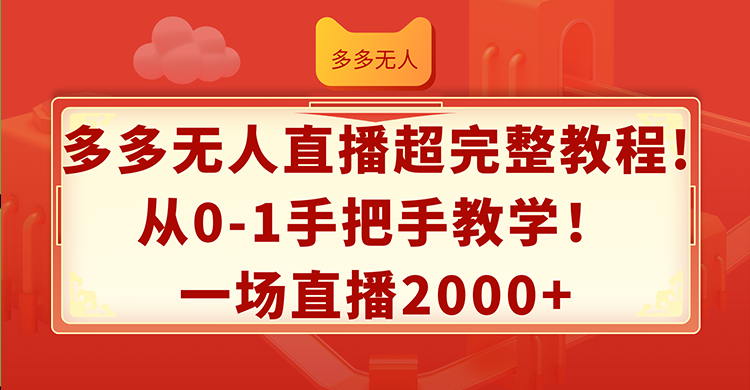 （12008期）多多无人直播超完整教程!从0-1手把手教学！一场直播2000+-大象聊项目