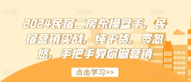 2024民宿二房东操盘手,民宿营销实战,纯干货,零忽悠,手把手教你做营销-大象聊项目