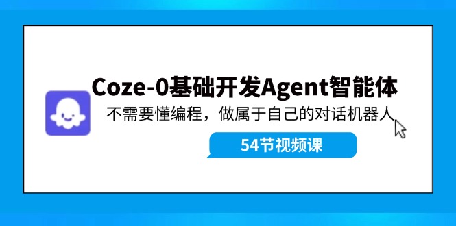 Coze-0基础开发 Agent智能体教程：不需要懂编程，做属于自己的对话机器人-大象聊项目