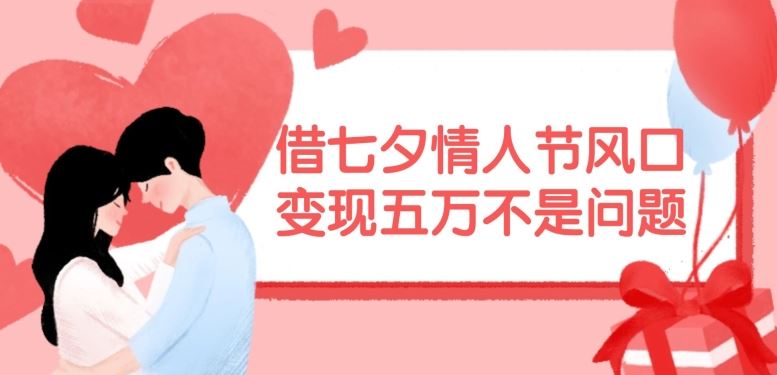 借七夕情人节风口，现在需求量爆棚，变现五万不是问题【揭秘】-大象聊项目