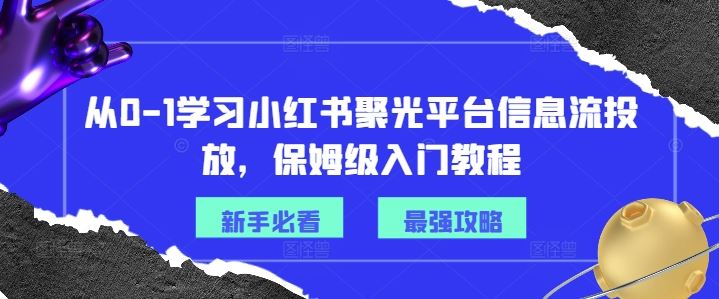 从0-1学习小红书聚光平台信息流投放，保姆级入门教程-大象聊项目