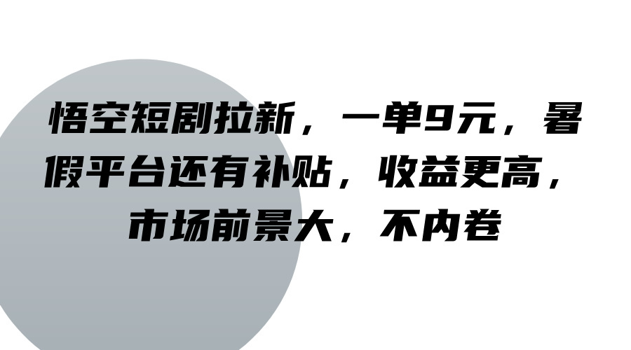 悟空短剧拉新，一单9元，暑假平台还有补贴，收益更高，市场前景大，不内卷-大象聊项目