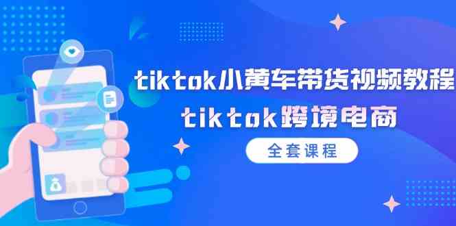 tiktok小黄车带货视频教程,tiktok跨境电商(全套课程)-大象聊项目