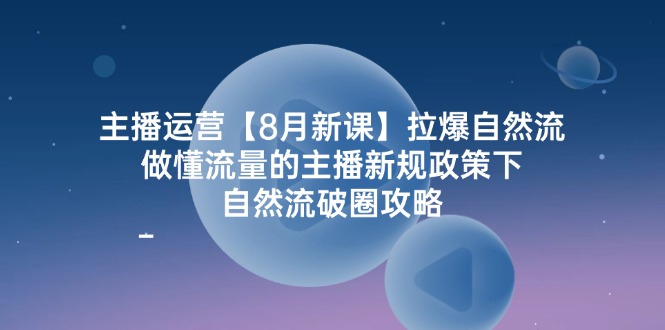 （12094期）主播运营【8月新课】拉爆自然流，做懂流量的主播新规政策下，自然流破…-大象聊项目