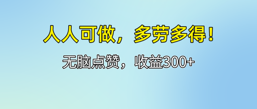 （12126期）人人可做！轻松点赞，收益300+，多劳多得！-大象聊项目
