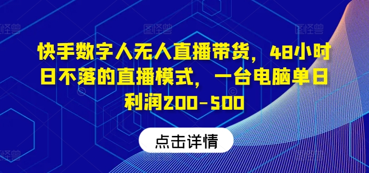 快手数字人无人直播带货，48小时日不落的直播模式，一台电脑单日利润200-500-大象聊项目