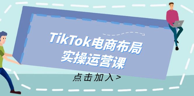 （12156期）TikTok电商布局实操运营课：从新手到精通，成为TikTok带货运营高手-大象聊项目