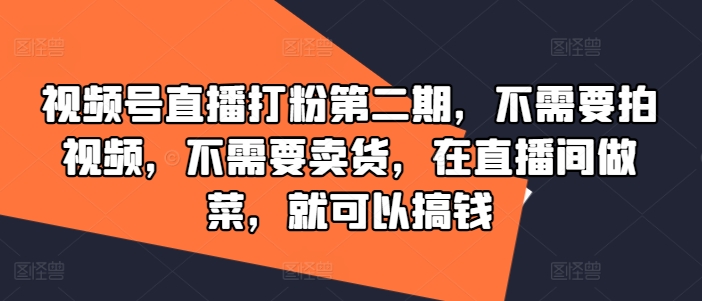 视频号直播打粉第二期，不需要拍视频，不需要卖货，在直播间做菜，就可以搞钱-大象聊项目