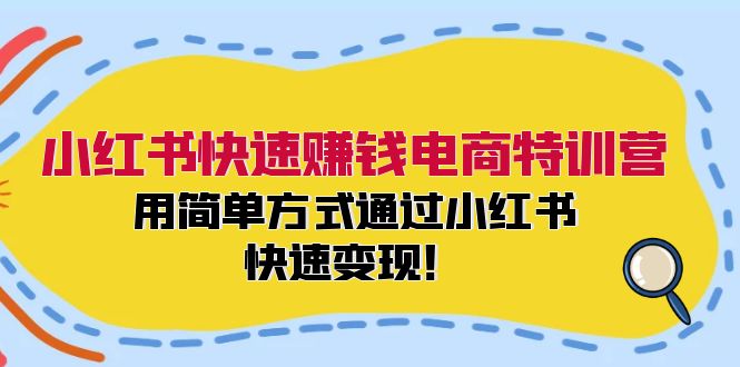 小红书快速赚钱电商特训营：用简单方式通过小红书快速变现！（55节）-大象聊项目