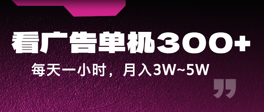 蓝海项目，看广告单机300+，每天一个小时，月入3W~5W-大象聊项目