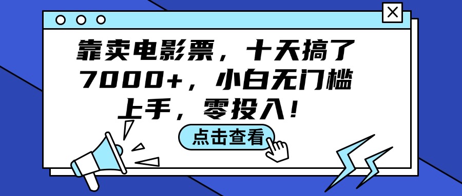 （12161期）靠卖电影票，十天搞了7000+，小白无门槛上手，零投入！-大象聊项目