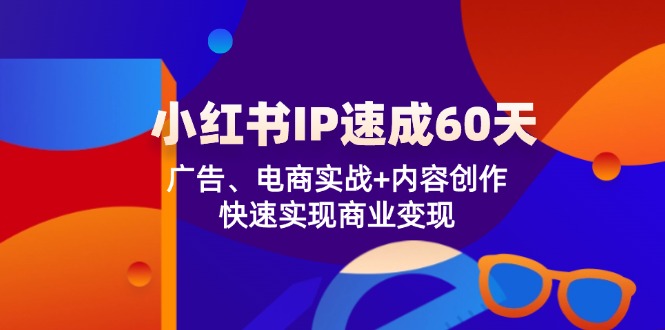 （12202期）小红书 IP速成60天：广告、电商实战+内容创作，快速实现商业变现-大象聊项目