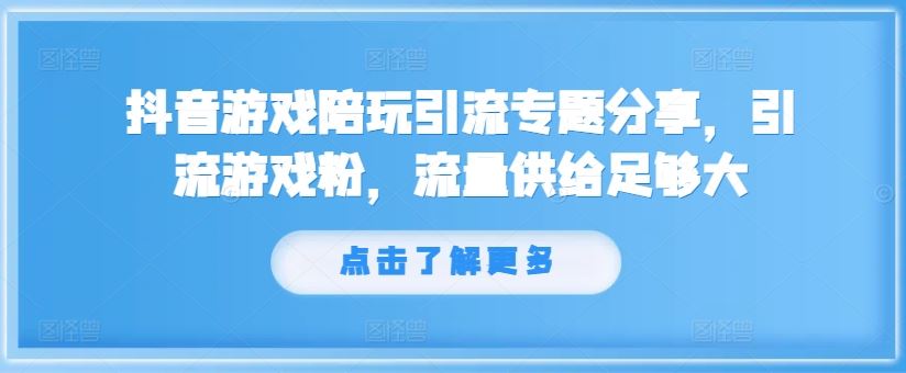 抖音游戏陪玩引流专题分享，引流游戏粉，流量供给足够大-大象聊项目