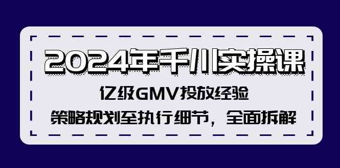 2024年千川实操课，亿级GMV投放经验，策略规划至执行细节，全面拆解-大象聊项目