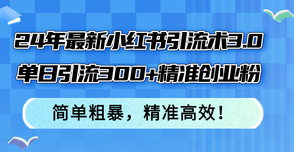（12215期）24年最新小红书引流术3.0，单日引流300+精准创业粉，简单粗暴，精准高效！-大象聊项目