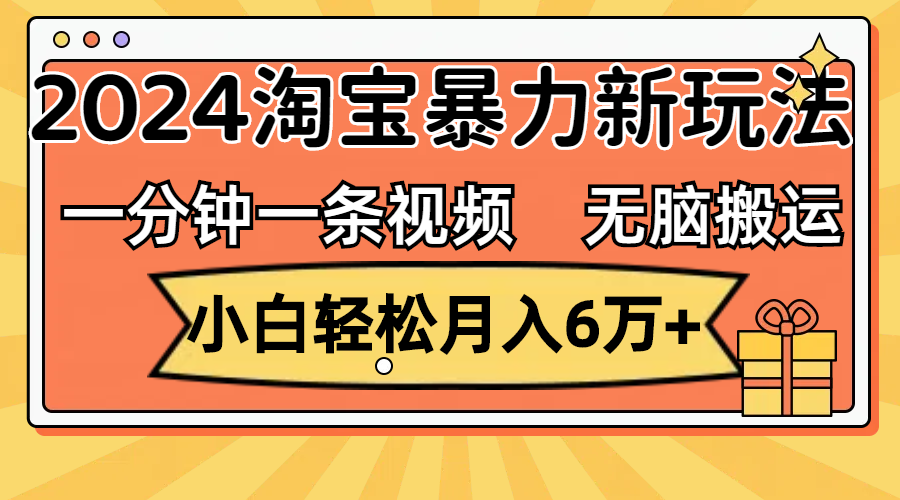 （12239期）一分钟一条视频，无脑搬运，小白轻松月入6万+2024淘宝暴力新玩法，可批量-大象聊项目