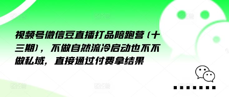 视频号微信豆直播打品陪跑营(十三期),做不自流然冷动启也不不做私域,接直通付过费拿结果-大象聊项目