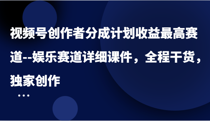 视频号创作者分成计划收益最高赛道–娱乐赛道详细课件，全程干货，独家创作-大象聊项目