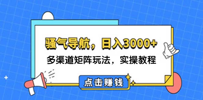 （12255期）日入3000+ 骚气导航，多渠道矩阵玩法，实操教程-大象聊项目
