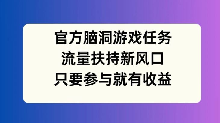 官方脑洞游戏任务，流量扶持新风口，只要参与就有收益【揭秘】-大象聊项目