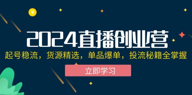 （12308期）2024直播创业营：起号稳流，货源精选，单品爆单，投流秘籍全掌握-大象聊项目