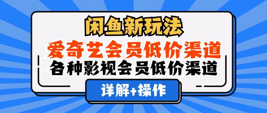 （12320期）闲鱼新玩法，爱奇艺会员低价渠道，各种影视会员低价渠道详解-大象聊项目