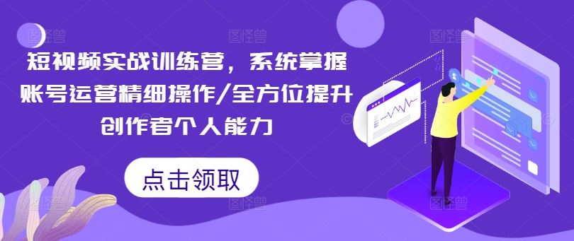 短视频实战训练营，系统掌握账号运营精细操作/全方位提升创作者个人能力-大象聊项目
