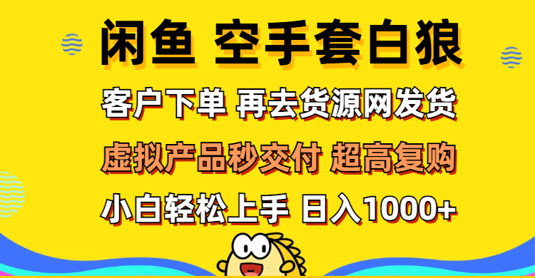 （12334期）闲鱼空手套白狼 客户下单 再去货源网发货 秒交付 高复购 轻松上手 日入…-大象聊项目