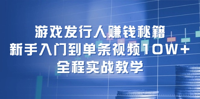 （12336期）游戏发行人赚钱秘籍：新手入门到单条视频10W+，全程实战教学-大象聊项目