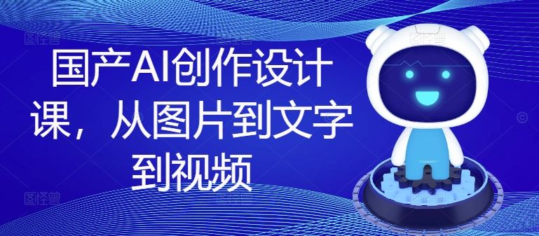 国产AI创作设计课，从图片到文字到视频-大象聊项目
