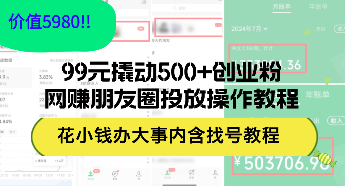（12431期）99元撬动500+创业粉，网赚朋友圈投放操作教程价值5980！花小钱办大事内…-大象聊项目