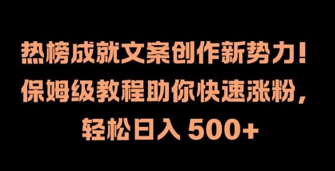 热榜成就文案创作新势力，保姆级教程助你快速涨粉，轻松日入 500+【揭秘】-大象聊项目