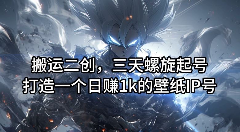 搬运二创，三天螺旋起号，打造一个日赚1k的壁纸IP号【揭秘】-大象聊项目