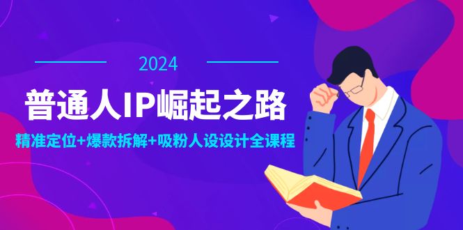 普通人IP崛起之路：打造个人品牌，精准定位+爆款拆解+吸粉人设设计全课程-大象聊项目