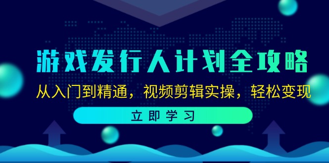 （12478期）游戏发行人计划全攻略：从入门到精通，视频剪辑实操，轻松变现-大象聊项目