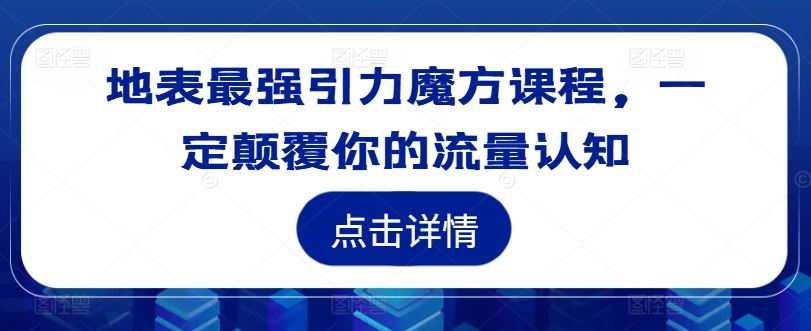 地表最强引力魔方课程，一定颠覆你的流量认知-大象聊项目