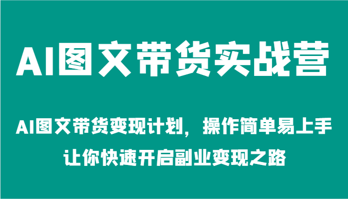 AI图文带货实战营-AI图文带货变现计划，操作简单易上手，让你快速开启副业变现之路-大象聊项目