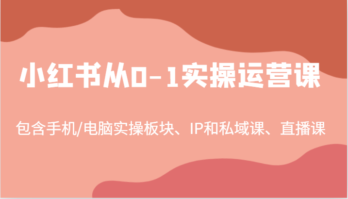 小红书从0-1实操运营课，包含手机/电脑实操板块、IP和私域课、直播课（97节）-大象聊项目