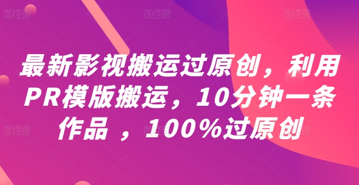 最新影视搬运过原创，利用PR模版搬运，10分钟一条作品 ，100%过原创【教程+PR模板】-大象聊项目
