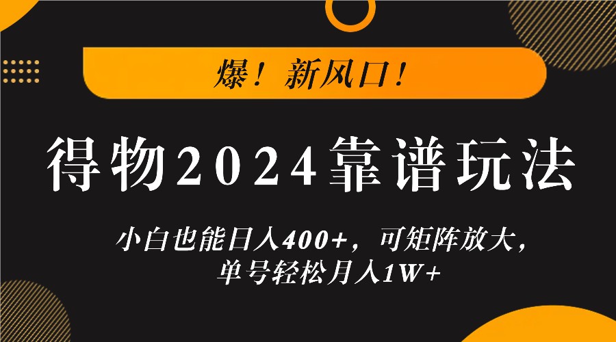 爆！新风口！小白也能日入400+，得物2024靠谱玩法，可矩阵放大，单号轻松月入1W+-大象聊项目