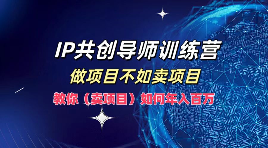 IP共创导师训练营，做项目不如卖项目，教你(卖项目)如何实现年入百万-大象聊项目
