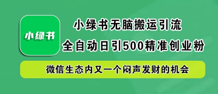 小绿书无脑搬运引流，全自动日引500精准创业粉，微信生态内又一个闷声发财的机会【揭秘】-大象聊项目