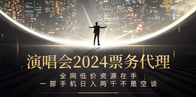 演唱会2024票务代理，全网低价资源在手，一部手机日入两千不是空谈-大象聊项目