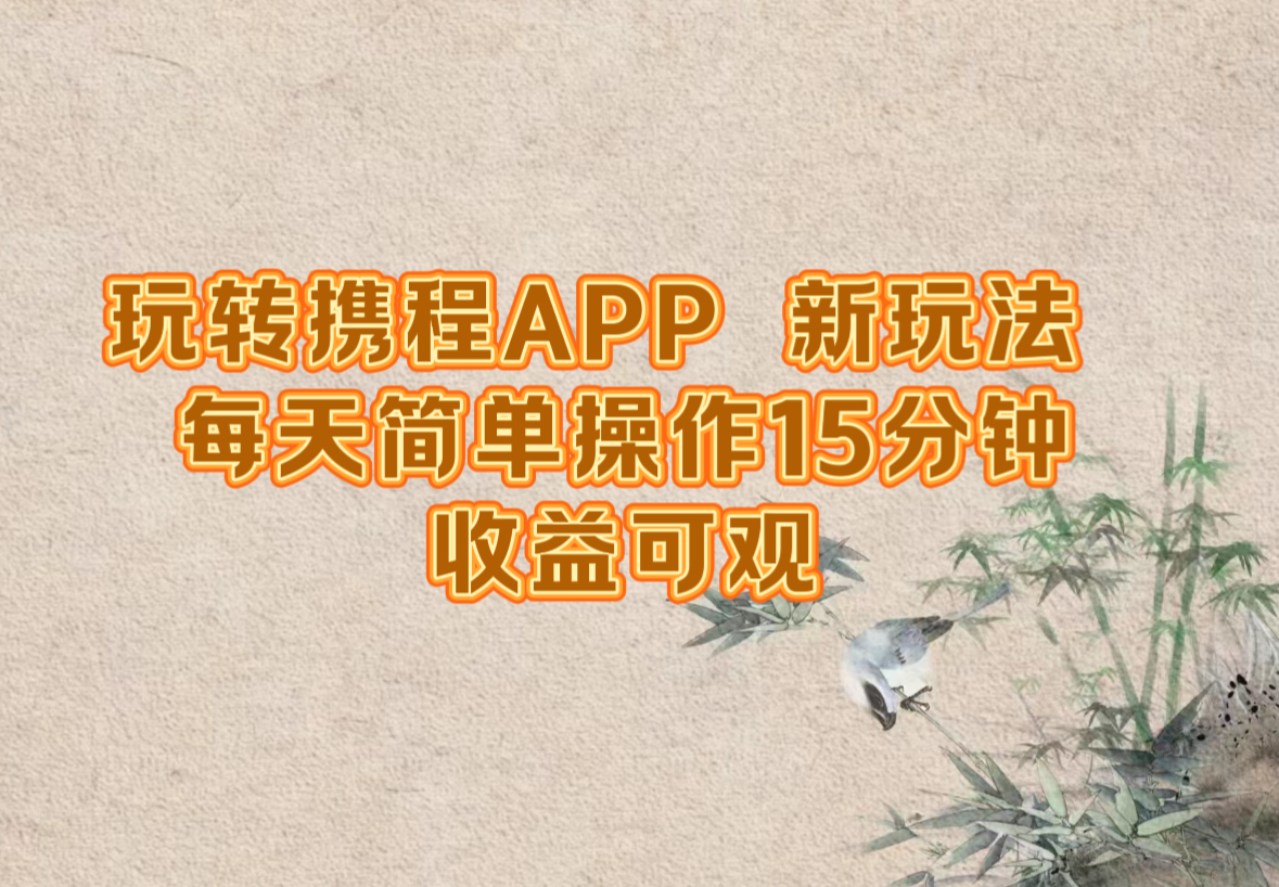 玩转携程APP，新玩法，每天简单操作15分钟，收益可观-大象聊项目